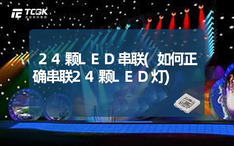 24颗LED串联(如何正确串联24颗LED灯)