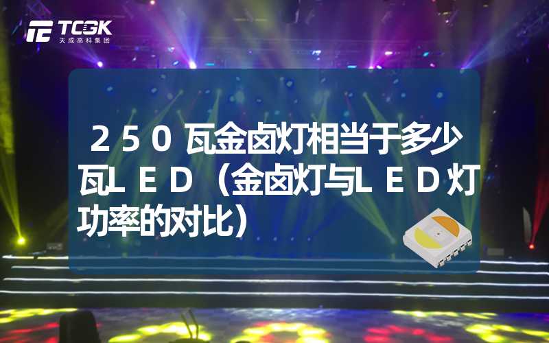 250瓦金卤灯相当于多少瓦LED（金卤灯与LED灯功率的对比）