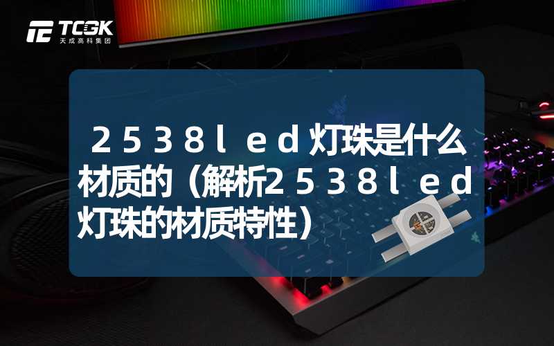 2538led灯珠是什么材质的（解析2538led灯珠的材质特性）