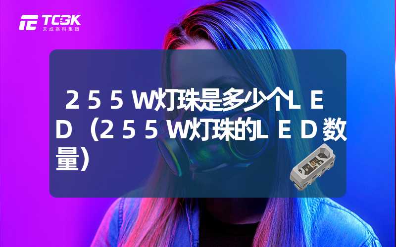 255W灯珠是多少个LED（255W灯珠的LED数量）