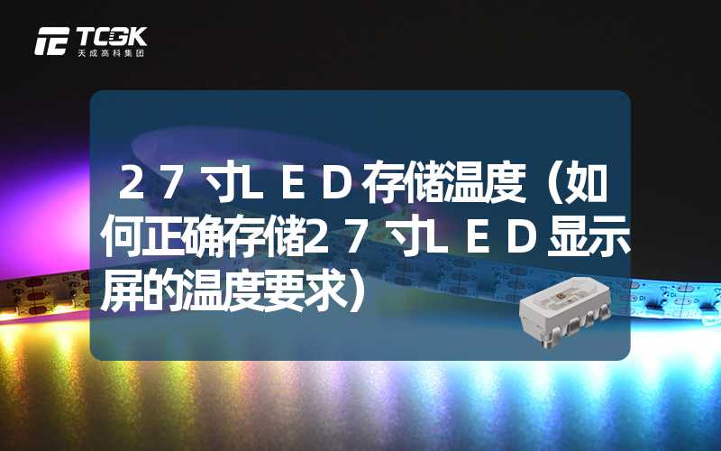 27寸LED存储温度（如何正确存储27寸LED显示屏的温度要求）