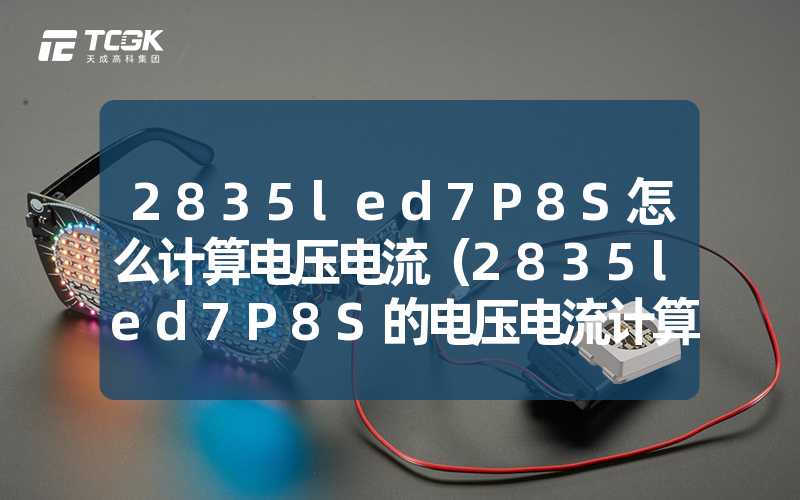 2835led7P8S怎么计算电压电流（2835led7P8S的电压电流计算方法）