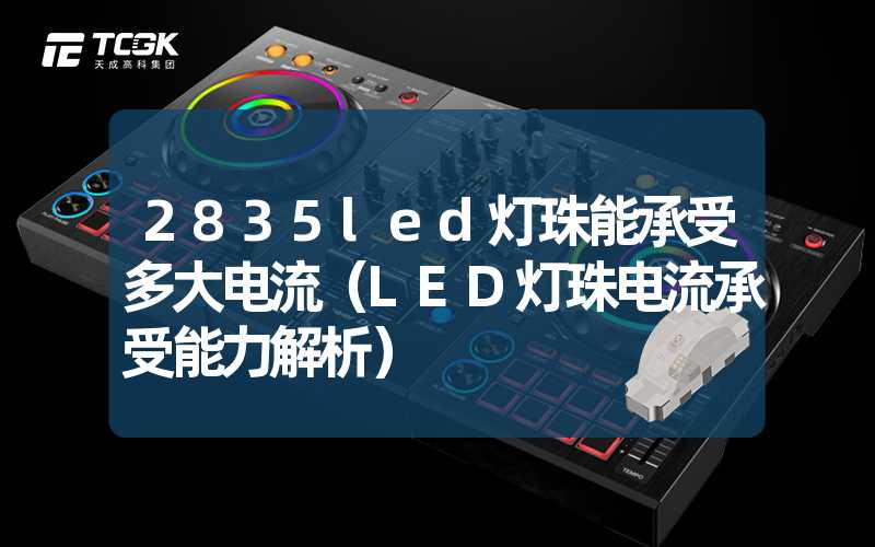 2835led灯珠能承受多大电流（LED灯珠电流承受能力解析）