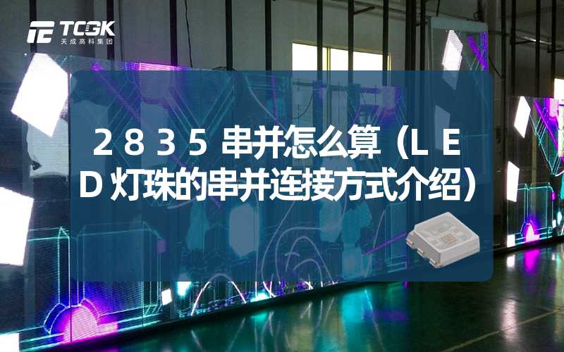 2835串并怎么算（LED灯珠的串并连接方式介绍）