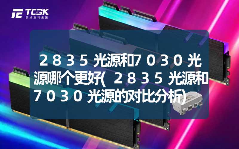 2835光源和7030光源哪个更好(2835光源和7030光源的对比分析)