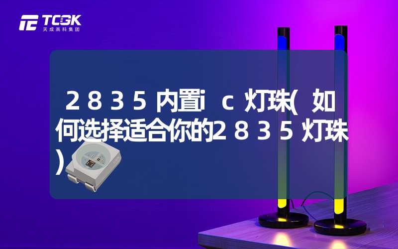 2835内置ic灯珠(如何选择适合你的2835灯珠)