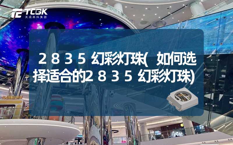 2835幻彩灯珠(如何选择适合的2835幻彩灯珠)