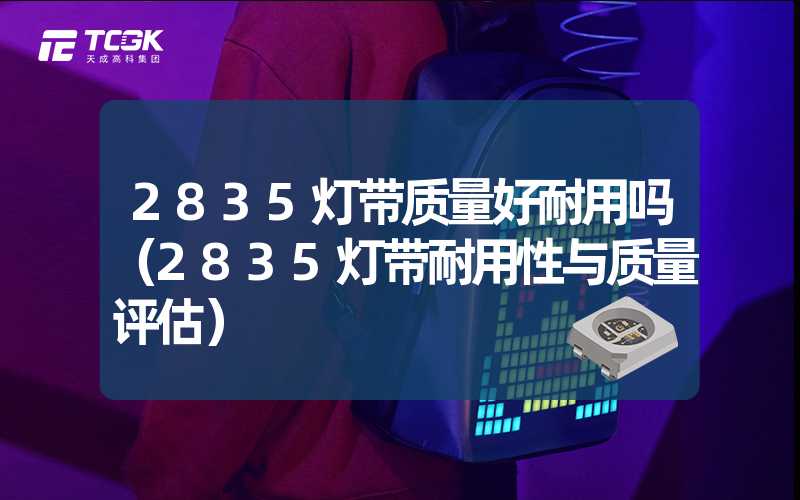 2835灯带质量好耐用吗（2835灯带耐用性与质量评估）