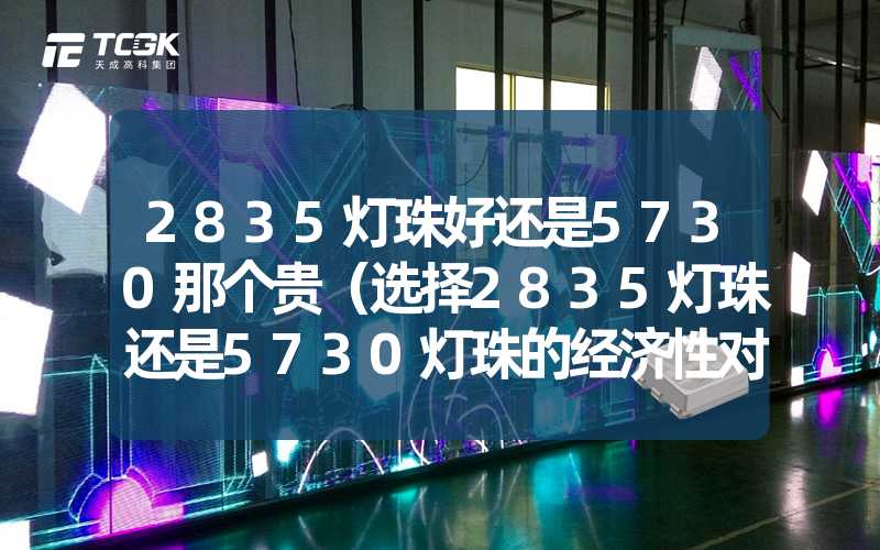 2835灯珠好还是5730那个贵（选择2835灯珠还是5730灯珠的经济性对比）