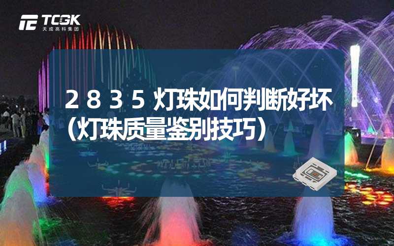 2835灯珠如何判断好坏（灯珠质量鉴别技巧）