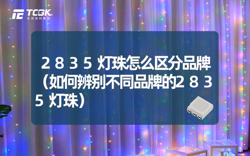 2835灯珠怎么区分品牌（如何辨别不同品牌的2835灯珠）