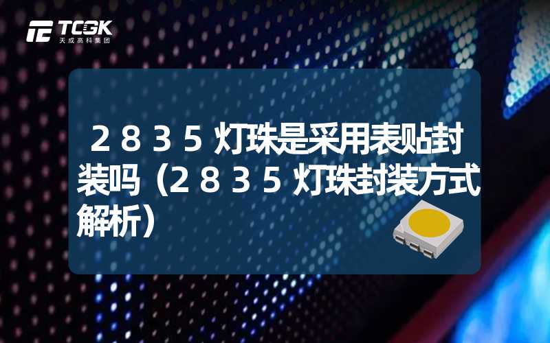 2835灯珠是采用表贴封装吗（2835灯珠封装方式解析）