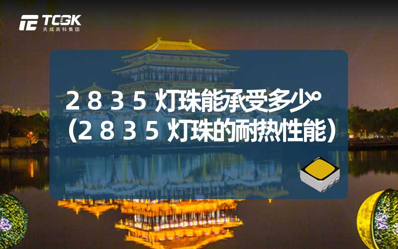 2835灯珠能承受多少°（2835灯珠的耐热性能）