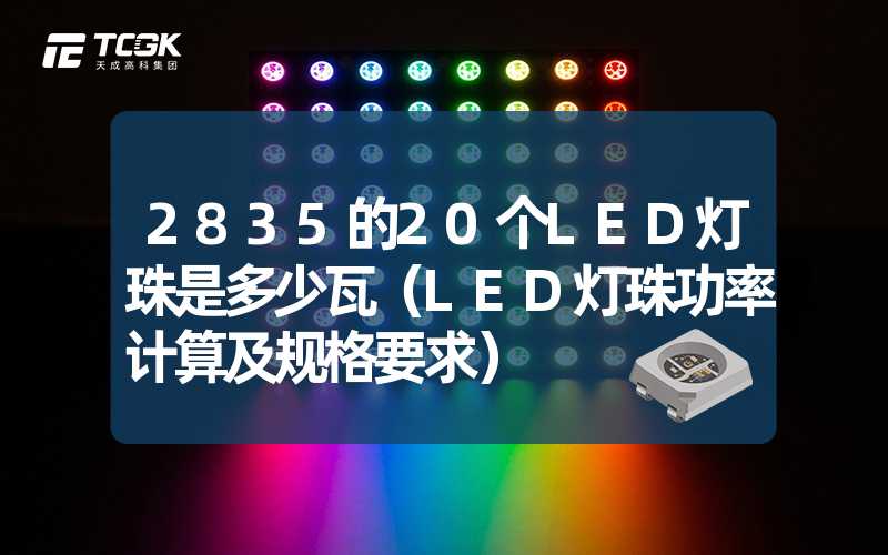 2835的20个LED灯珠是多少瓦（LED灯珠功率计算及规格要求）