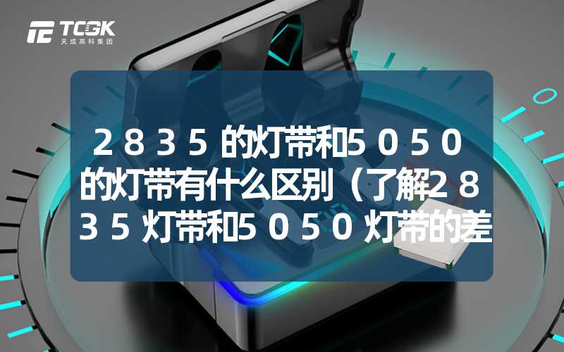 2835的灯带和5050的灯带有什么区别（了解2835灯带和5050灯带的差异）