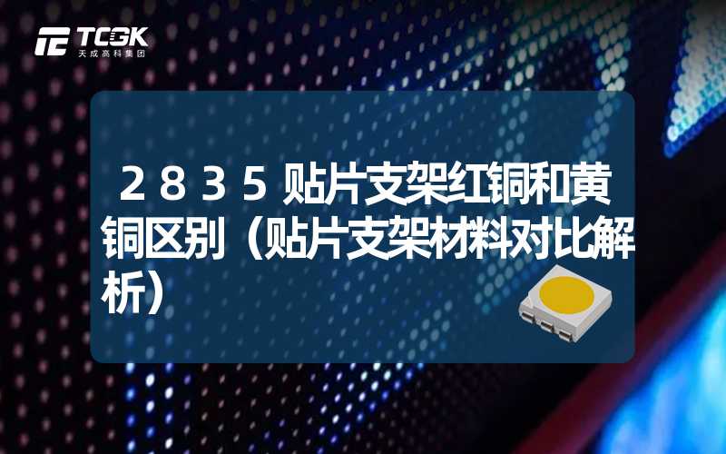 2835贴片支架红铜和黄铜区别（贴片支架材料对比解析）