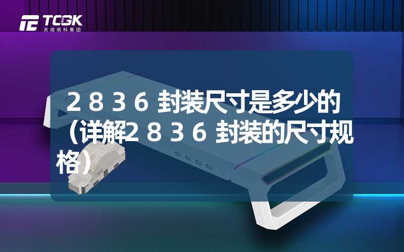 2836封装尺寸是多少的（详解2836封装的尺寸规格）