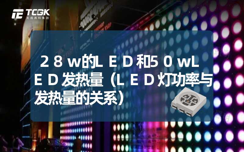 28w的LED和50wLED发热量（LED灯功率与发热量的关系）