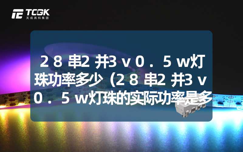 28串2并3v0.5w灯珠功率多少（28串2并3v0.5w灯珠的实际功率是多少）