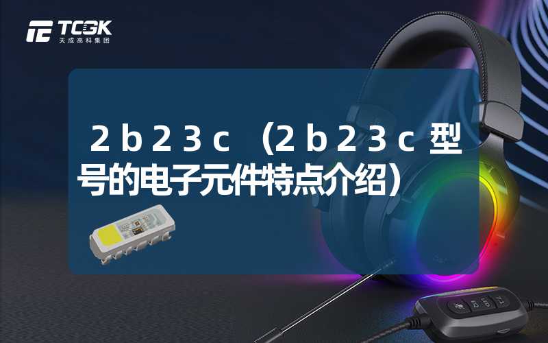 2b23c（2b23c型号的电子元件特点介绍）