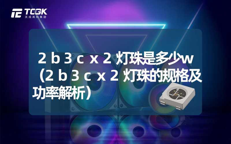 2b3cx2灯珠是多少w（2b3cx2灯珠的规格及功率解析）