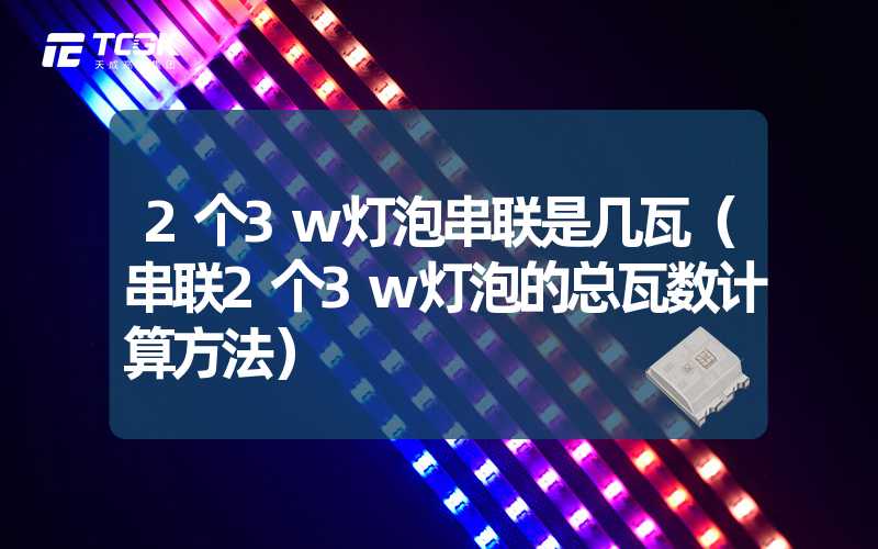 2个3w灯泡串联是几瓦（串联2个3w灯泡的总瓦数计算方法）