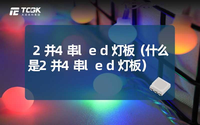 2并4串led灯板（什么是2并4串led灯板）