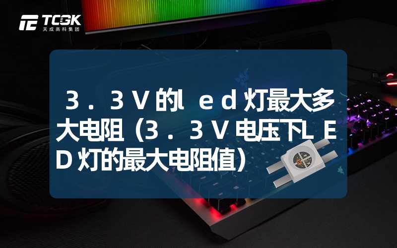 3.3V的led灯最大多大电阻（3.3V电压下LED灯的最大电阻值）