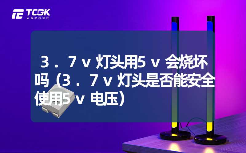 3.7v灯头用5v会烧坏吗（3.7v灯头是否能安全使用5v电压）