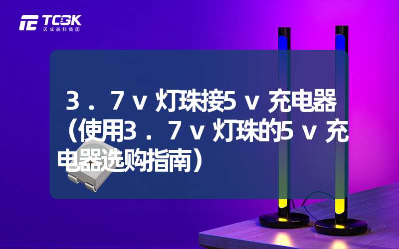 3.7v灯珠接5v充电器（使用3.7v灯珠的5v充电器选购指南）