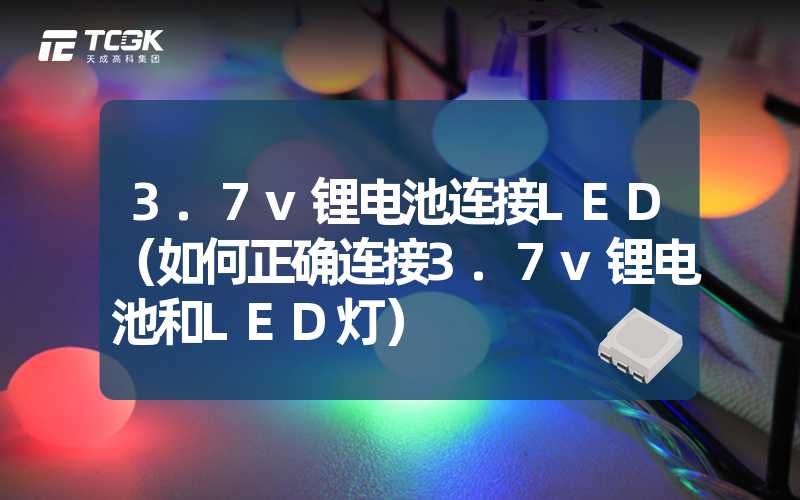 3.7v锂电池连接LED（如何正确连接3.7v锂电池和LED灯）