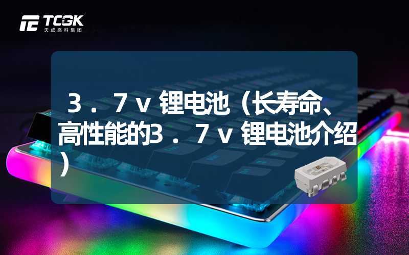 3.7v锂电池（长寿命、高性能的3.7v锂电池介绍）