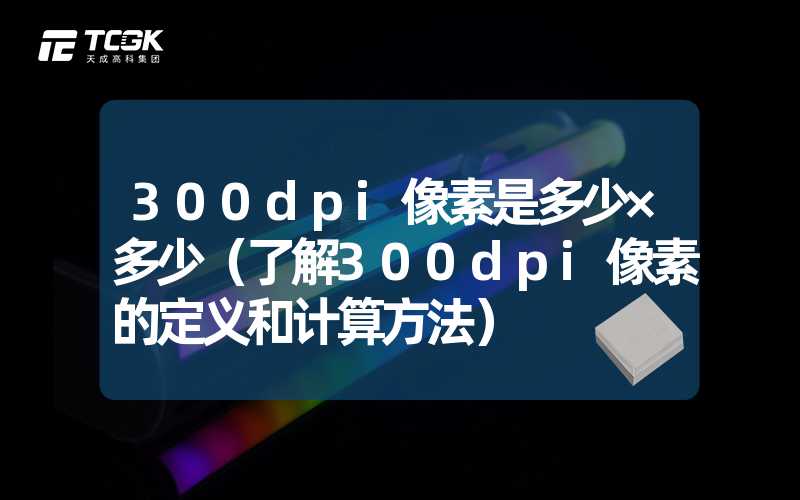 300dpi像素是多少×多少（了解300dpi像素的定义和计算方法）