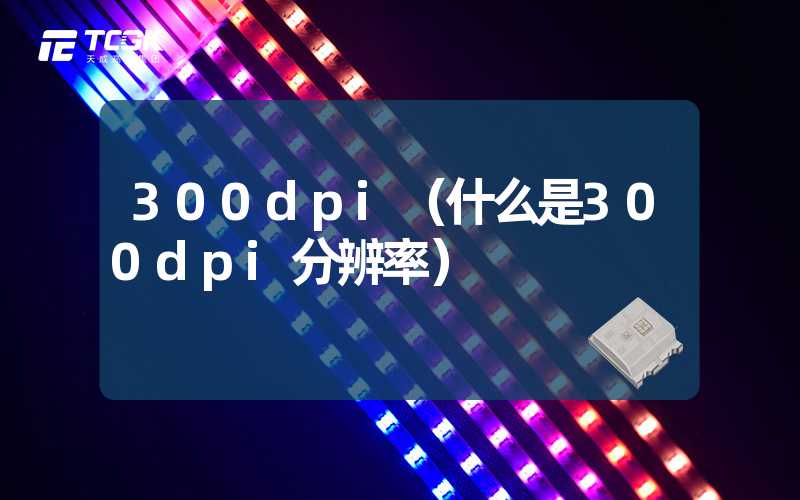 300dpi（什么是300dpi分辨率）