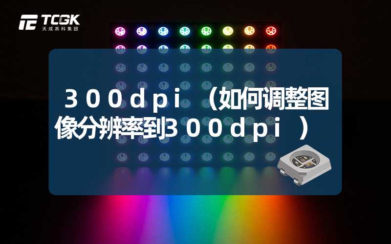 300dpi（如何调整图像分辨率到300dpi）