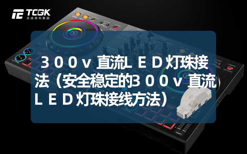 300v直流LED灯珠接法（安全稳定的300v直流LED灯珠接线方法）