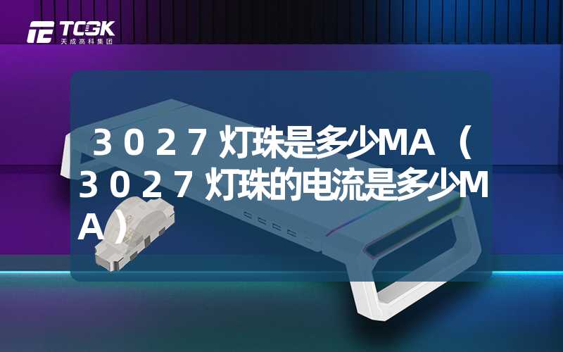 3027灯珠是多少MA（3027灯珠的电流是多少MA）