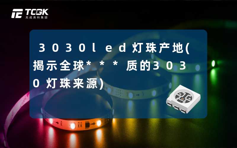 3030led灯珠产地(揭示全球***质的3030灯珠来源)