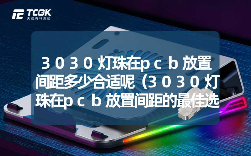 3030灯珠在pcb放置间距多少合适呢（3030灯珠在pcb放置间距的最佳选择）