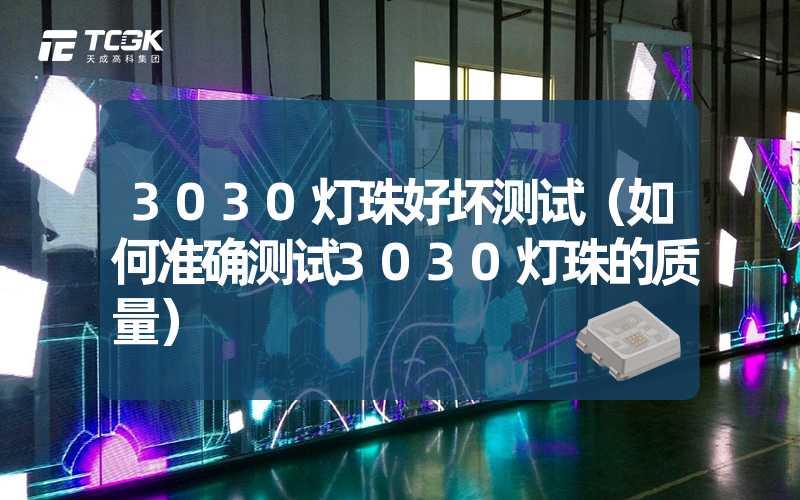 3030灯珠好坏测试（如何准确测试3030灯珠的质量）