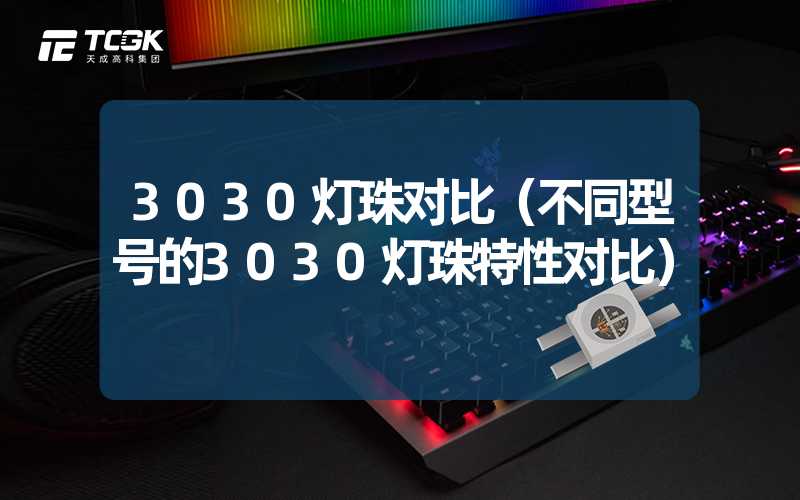 3030灯珠对比（不同型号的3030灯珠特性对比）