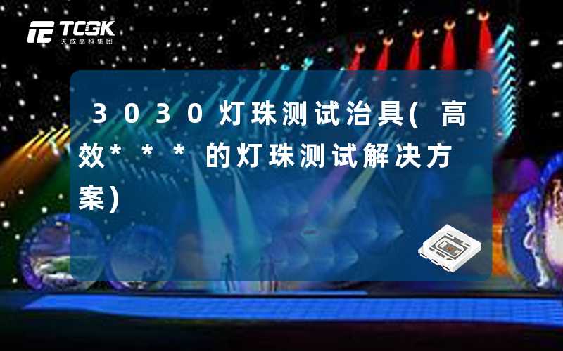 3030灯珠测试治具(高效***的灯珠测试解决方案)