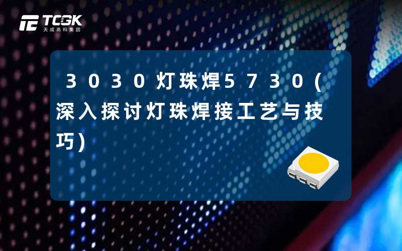3030灯珠焊5730(深入探讨灯珠焊接工艺与技巧)