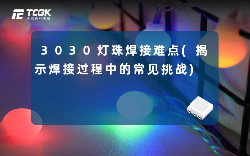 3030灯珠焊接难点(揭示焊接过程中的常见挑战)