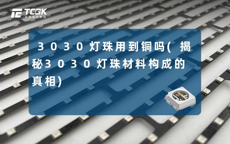 3030灯珠用到铜吗(揭秘3030灯珠材料构成的真相)