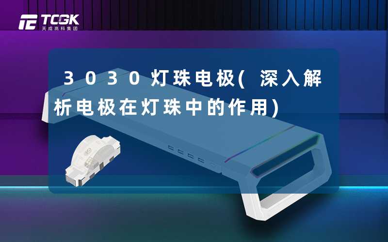 3030灯珠电极(深入解析电极在灯珠中的作用)