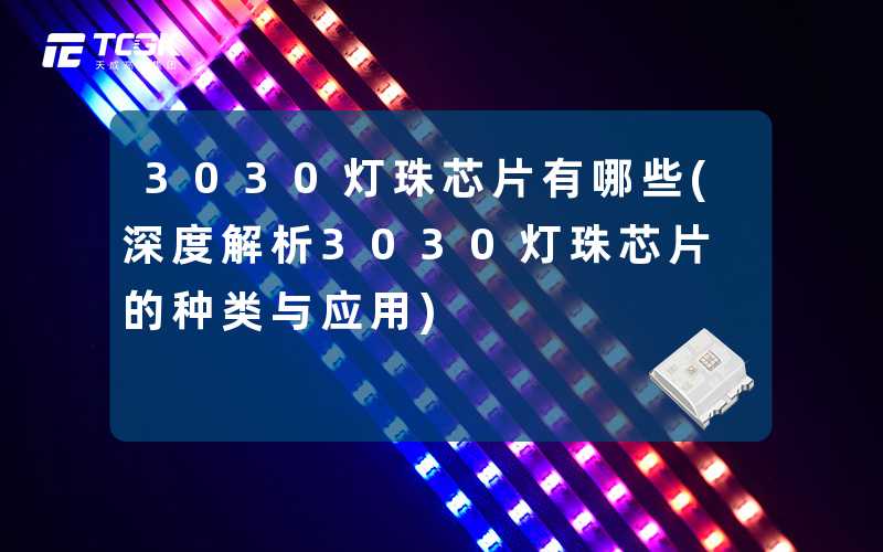 3030灯珠芯片有哪些(深度解析3030灯珠芯片的种类与应用)