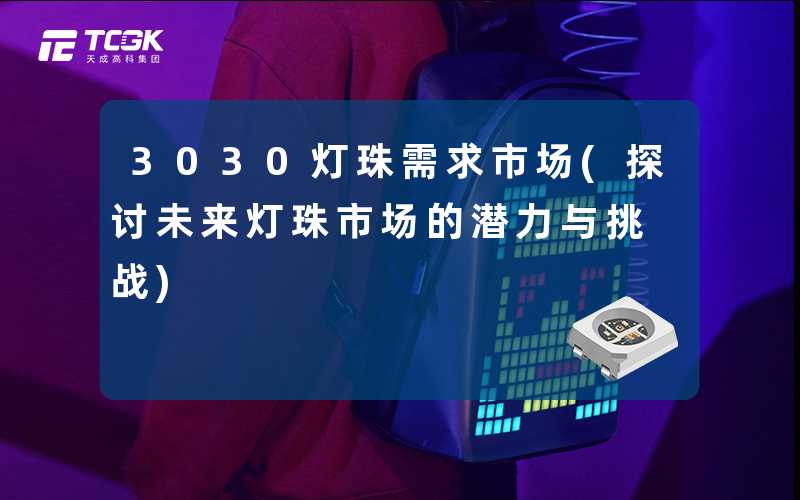 3030灯珠需求市场(探讨未来灯珠市场的潜力与挑战)