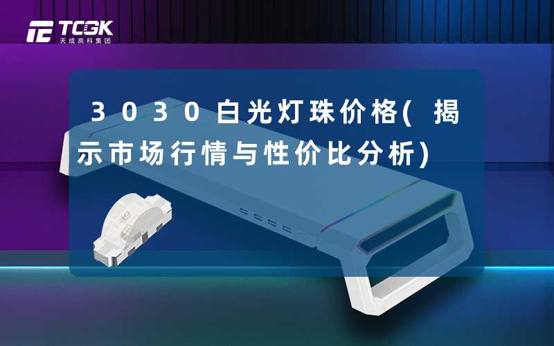 3030白光灯珠价格(揭示市场行情与性价比分析)