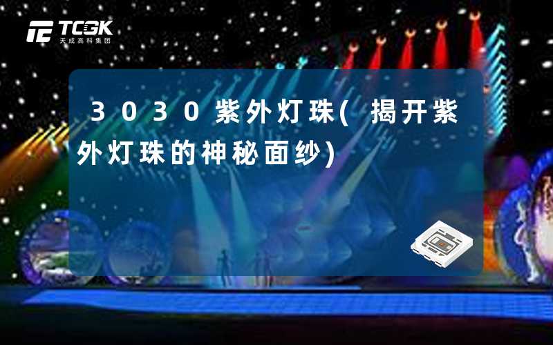 3030紫外灯珠(揭开紫外灯珠的神秘面纱)
